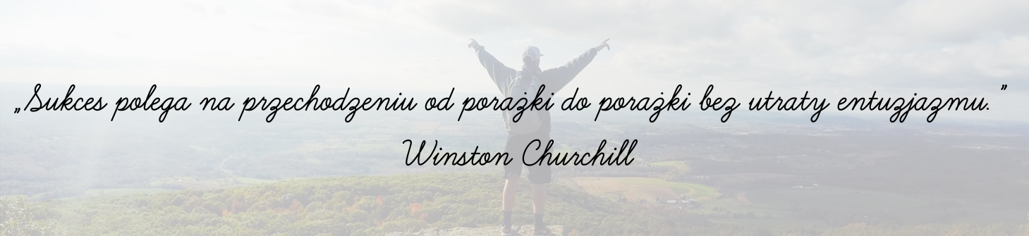 „Sukces polega na przechodzeniu od porażki do porażki bez utraty entuzjazmu.” – Winston Churchill cytat