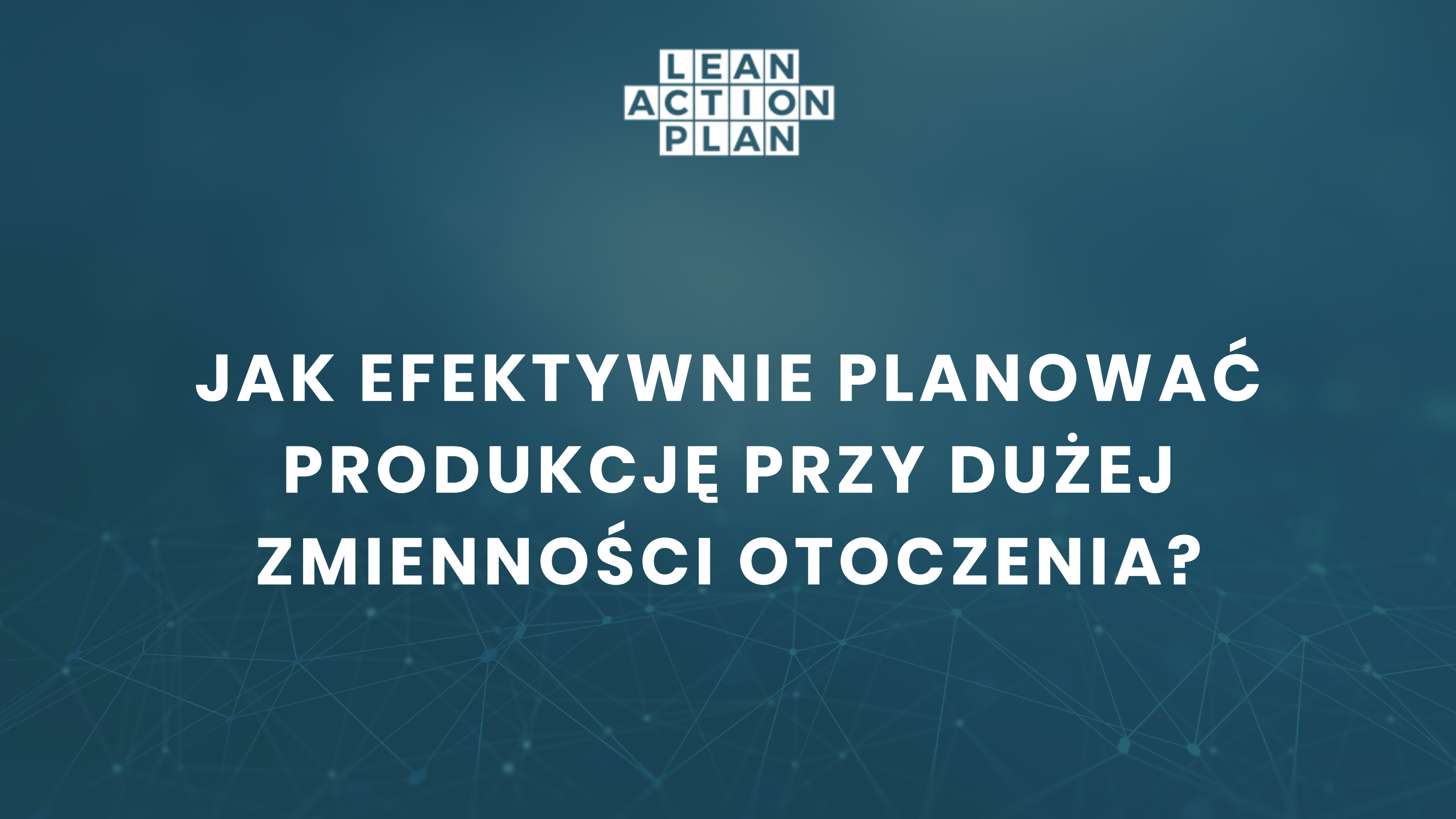 Jak efektywnie planować produkcję przy dużej zmienności otoczenia – Podsumowanie Jak efektywnie planować produkcję przy dużej zmienności otoczenia - Podsumowanie